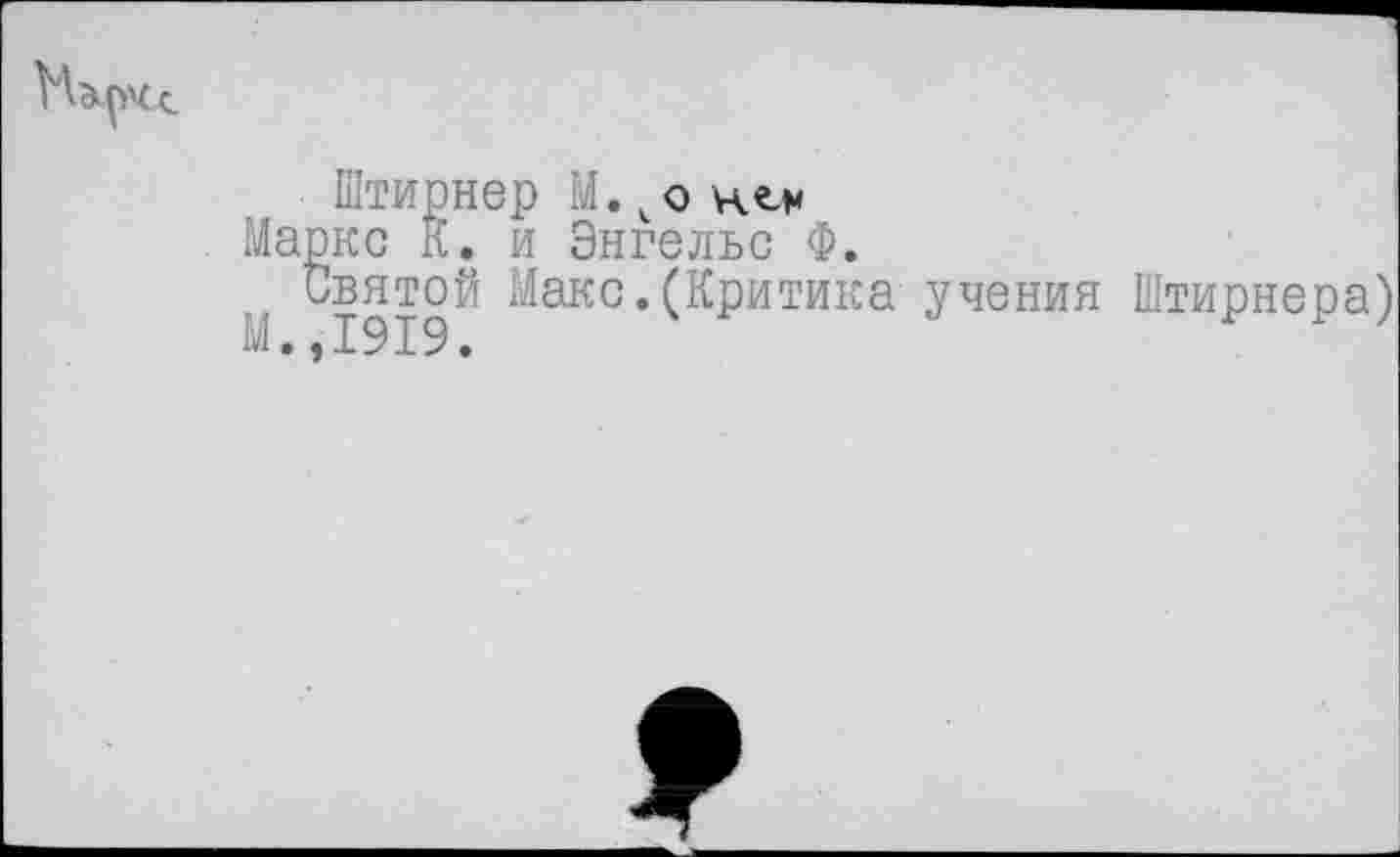 ﻿Штирнер М. ко н«.х
Маркс К. и Энгельс Ф.
Святой Макс.(Критика учения Штирнера)